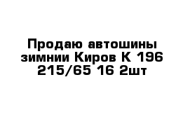 Продаю автошины зимнии Киров К-196 215/65-16 2шт